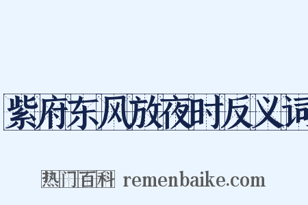 紫府东风放夜时反义词是什么意思的图片